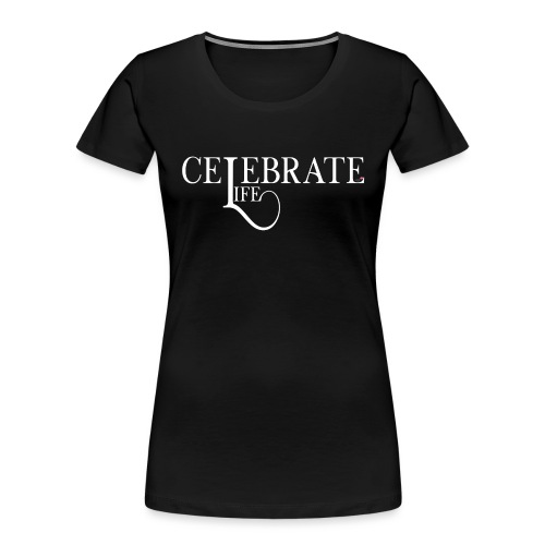 CELEBRATE LIFE white text - Women's Premium Organic T-Shirt