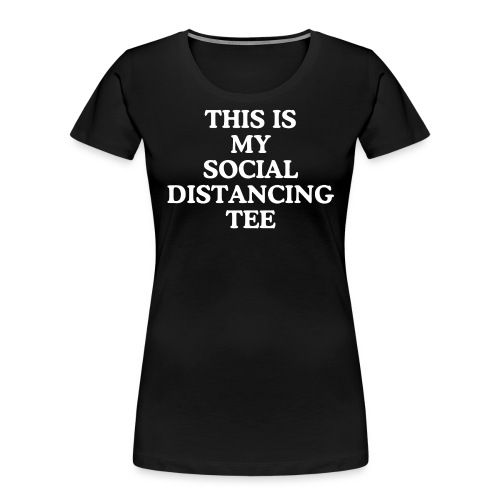 THIS IS MY SOCIAL DISTANCING TEE - Women's Premium Organic T-Shirt
