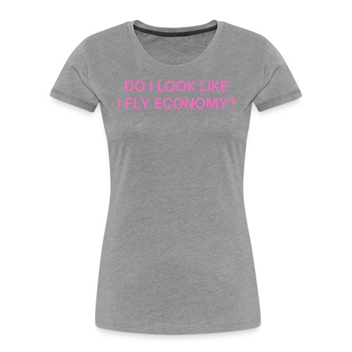 Do I Look Like I Fly Economy? (in pink letters) - Women's Premium Organic T-Shirt