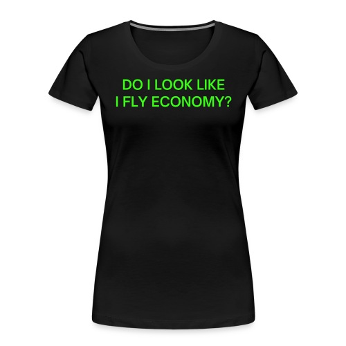 Do I Look Like I Fly Economy? (in neon green font) - Women's Premium Organic T-Shirt