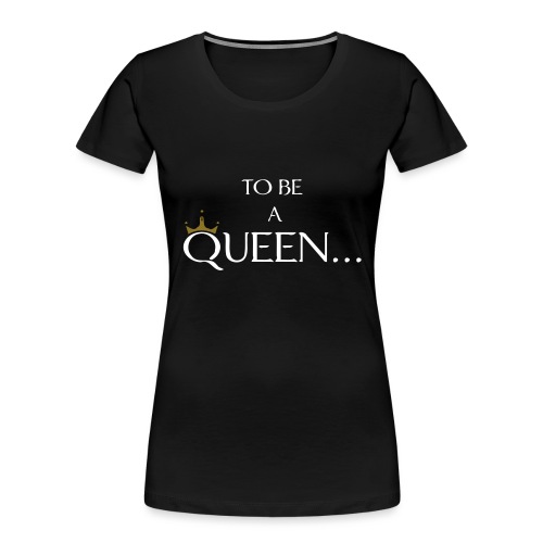 TO BE A QUEEN2 - Women's Premium Organic T-Shirt