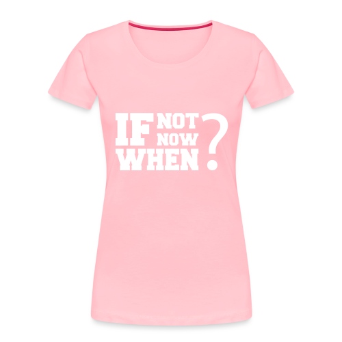 If Not Now. When? - Women's Premium Organic T-Shirt