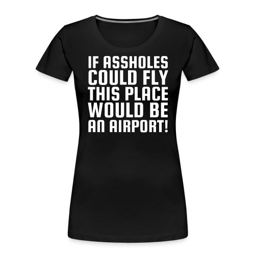 If Assholes Could Fly This Place Would Be Airport - Women's Premium Organic T-Shirt