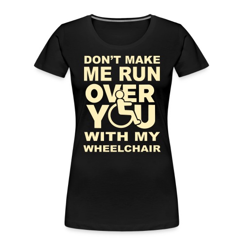 Make sure I don't roll over you with my wheelchair - Women's Premium Organic T-Shirt