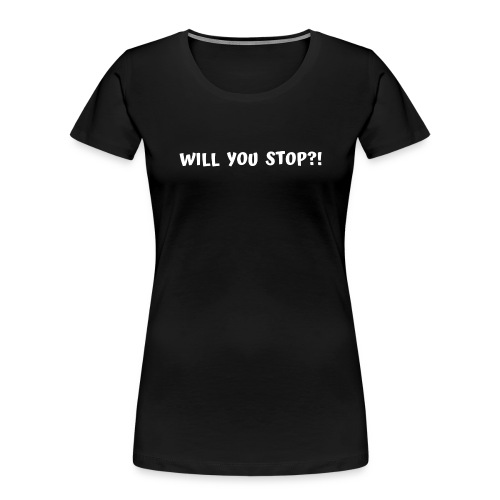 WILL YOU STOP - Women's Premium Organic T-Shirt