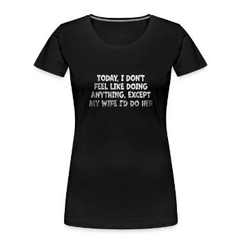 Today I Don't Feel Like Doing Anything Except My - Women's Premium Organic T-Shirt - black - Front - Mia (176cm)