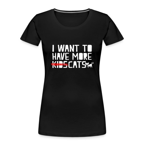 i want to have more kids cats - Women's Premium Organic T-Shirt