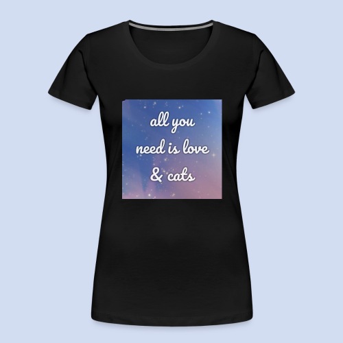 All you need need is love and cats - Women's Premium Organic T-Shirt
