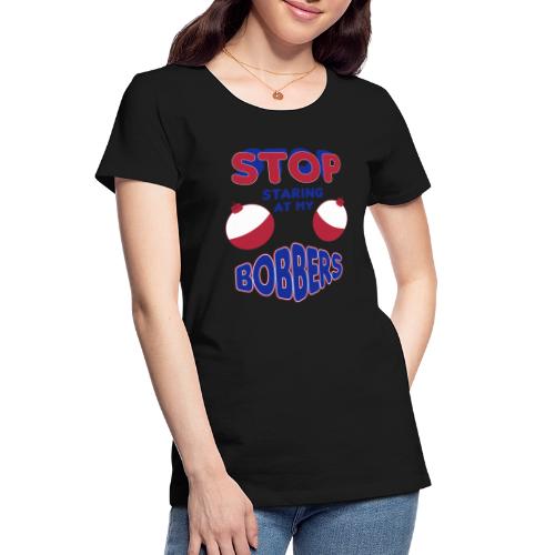 Stop Staring At My Bobbers - Women's Premium Organic T-Shirt
