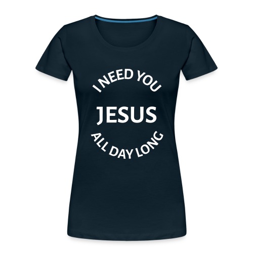I NEED YOU JESUS ALL DAY LONG - Women's Premium Organic T-Shirt