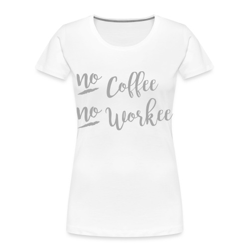 No Coffee No Workee - Women's Premium Organic T-Shirt