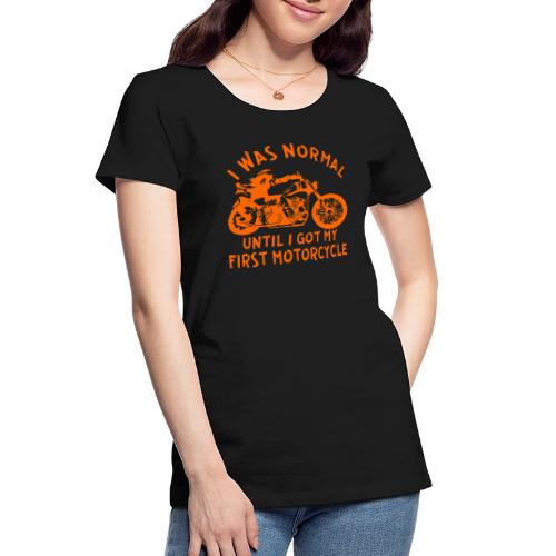 I Was Normal Until I Got My First Motorcycle © - Women's Premium Organic T-Shirt