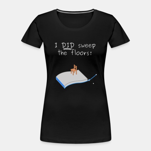 I DID sweep the floors! 3D CAD Sweep - Women's Premium Organic T-Shirt