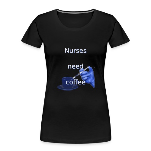 Nurses need coffee - Women's Premium Organic T-Shirt