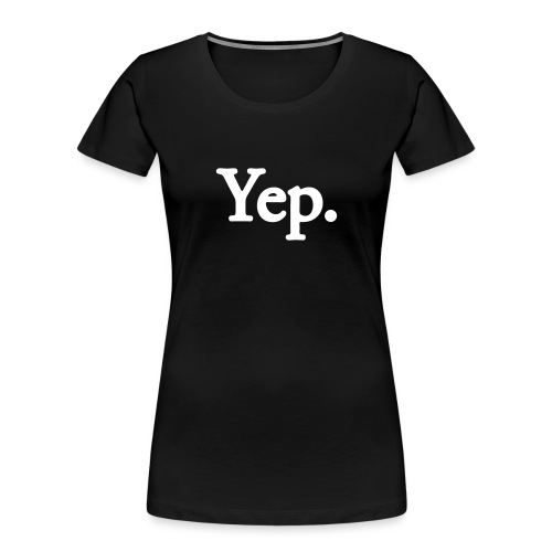 Yep. - 1c WHITE - Women's Premium Organic T-Shirt