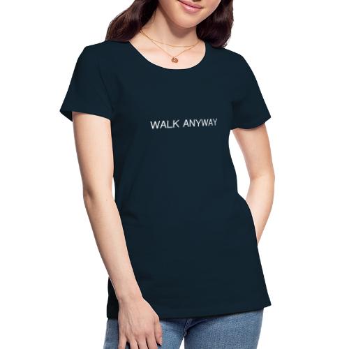 Walk Anyway - Women's Premium Organic T-Shirt