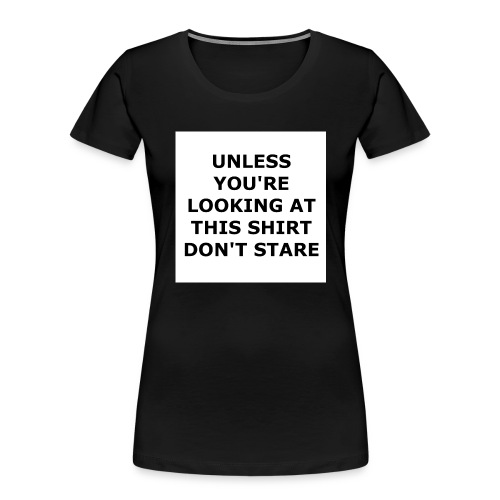 UNLESS YOU'RE LOOKING AT THIS SHIRT, DON'T STARE. - Women's Premium Organic T-Shirt