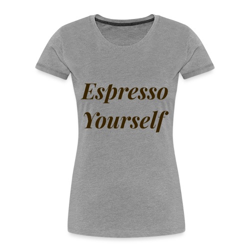 Espresso Yourself Women's Tee - Women's Premium Organic T-Shirt
