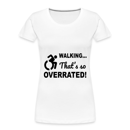 Walking that is overrated. Wheelchair humor * - Women's Premium Organic T-Shirt