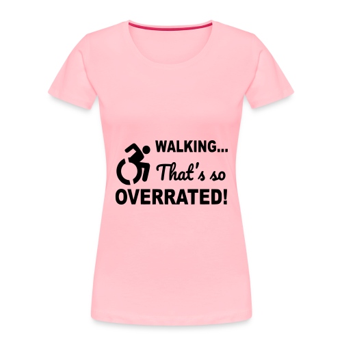 Walking that is overrated. Wheelchair humor * - Women's Premium Organic T-Shirt