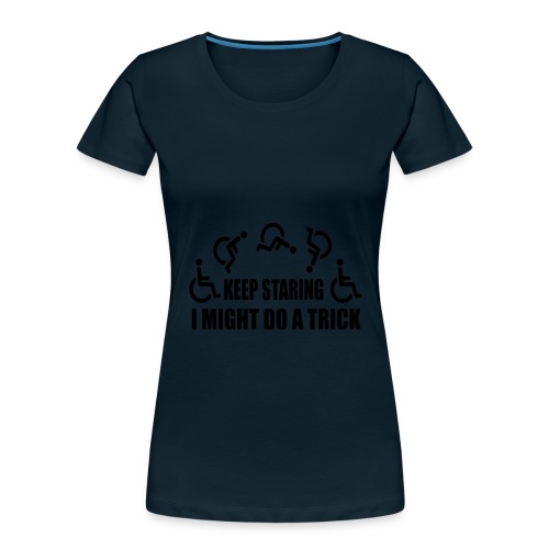 Keep staring I might do a trick with wheelchair * - Women's Premium Organic T-Shirt