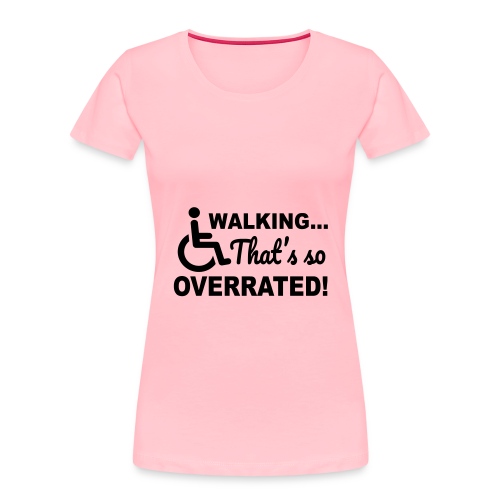 Walking, that's so overrated. Wheelchair humor * - Women's Premium Organic T-Shirt