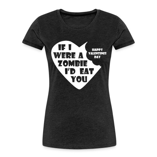 If I Were A Zombie I d Eat You - Valentines Day - Women's Premium Organic T-Shirt