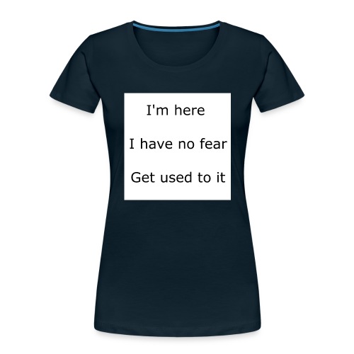 IM HERE, I HAVE NO FEAR, GET USED TO IT. - Women's Premium Organic T-Shirt