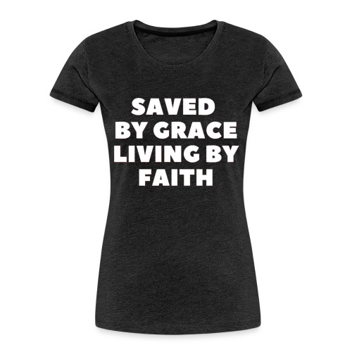 Saved By Grace Living By Faith - Women's Premium Organic T-Shirt