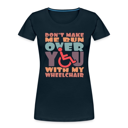 Don t make me run over you with my wheelchair # - Women's Premium Organic T-Shirt