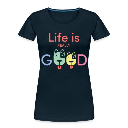 Life Is Really Good Dogs - Women's Premium Organic T-Shirt