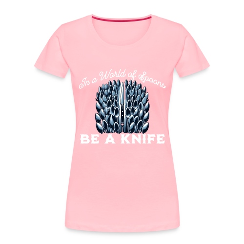 In a World of Spoons Be a Knife - Women's Premium Organic T-Shirt