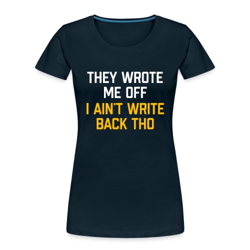 They Wrote Me Off, I Ain't Write Back Tho (WV) - Women's Premium Organic T-Shirt