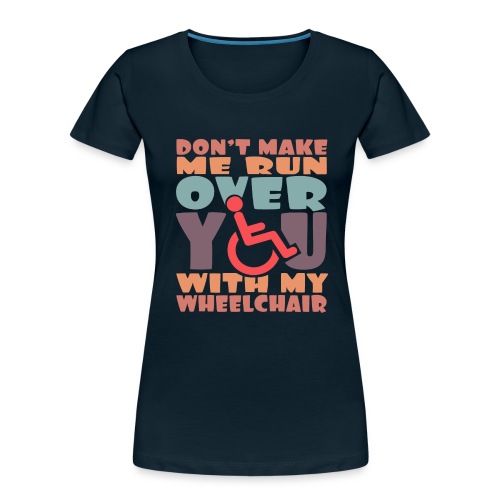Don t make me run over you with my wheelchair # - Women's Premium Organic T-Shirt