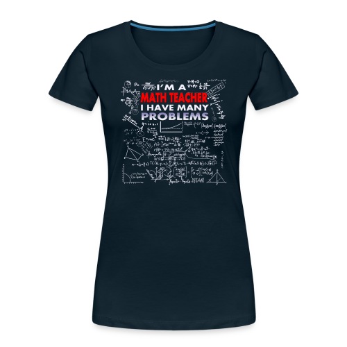 I'm a Math Teacher; I Have Many Problems - Dark - Women's Premium Organic T-Shirt