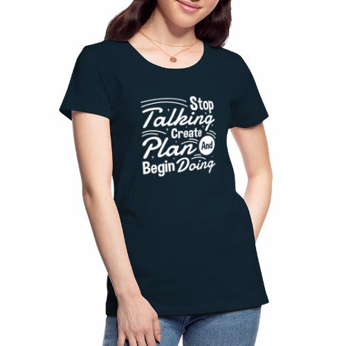 Stop Talking Create Plan and Begin Doing - Women's Premium Organic T-Shirt