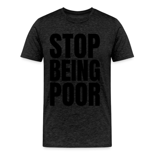 STOP BEING POOR (Front and Back) - Men's Premium Organic T-Shirt