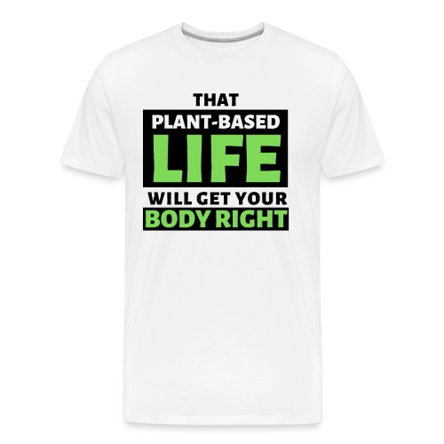 That Plant-Based Life, Will Get Your Body Right - Men's Premium Organic T-Shirt