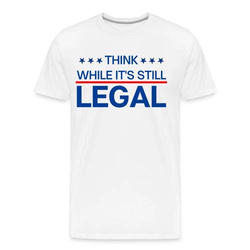 THINK WHILE IT'S STILL LEGAL - Men's Premium Organic T-Shirt