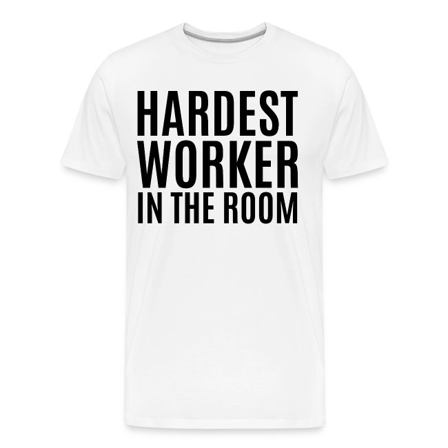 Hardest Worker In The Room (in black letters)