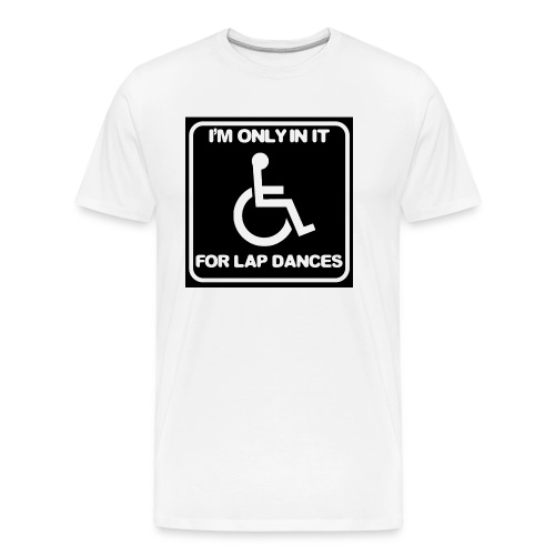 Only in my wheelchair for the lap dances. Fun shir - Men's Premium Organic T-Shirt