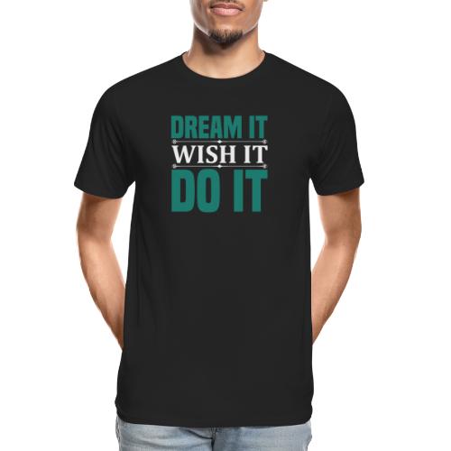Dream it wish it do it - Men's Premium Organic T-Shirt