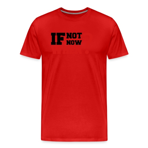 If Not Now. When? - Men's Premium Organic T-Shirt