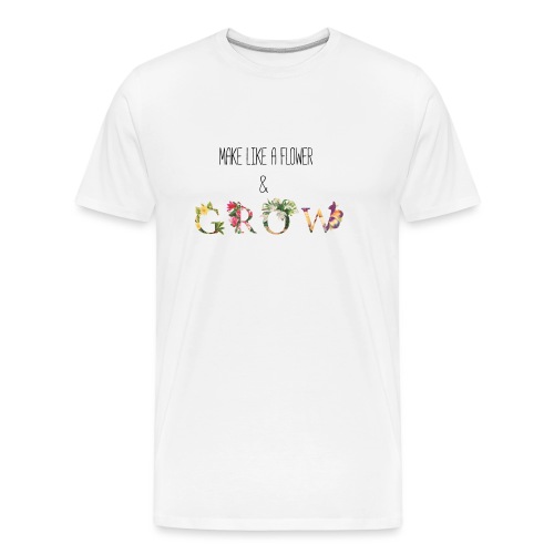 Make Like A Flower & Grow - Men's Premium Organic T-Shirt