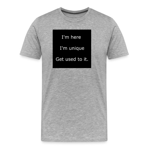 I'M HERE, I'M UNIQUE, GET USED TO IT. - Men's Premium Organic T-Shirt