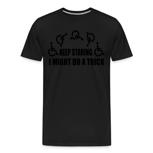 Keep staring I might do a trick with wheelchair * - Men's Premium Organic T-Shirt