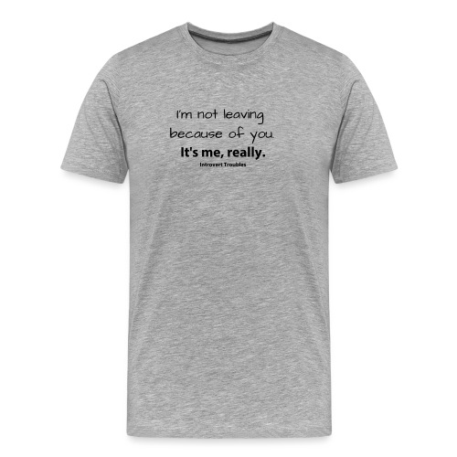 I'm not leaving because of you, it's me, really - Men's Premium Organic T-Shirt