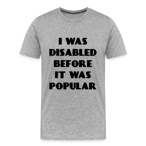 I was disabled before it was popular * - Men's Premium Organic T-Shirt