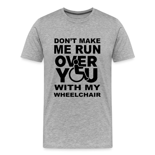 Don't make me run over you with my wheelchair * - Men's Premium Organic T-Shirt