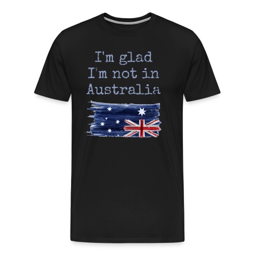 I'm Glad I'm Not In Australia Sarcastic Funny - Men's Premium Organic T-Shirt